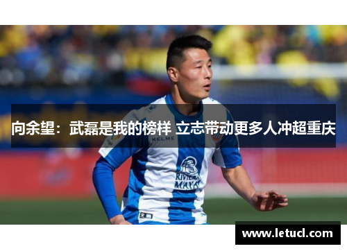 向余望：武磊是我的榜样 立志带动更多人冲超重庆