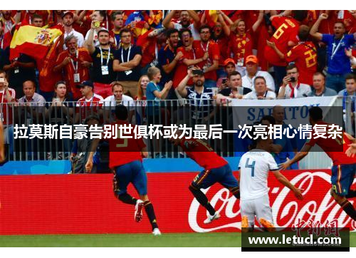 拉莫斯自豪告别世俱杯或为最后一次亮相心情复杂