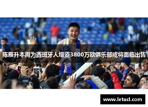 陈雁升本周为西班牙人增资3800万欧俱乐部或将面临出售