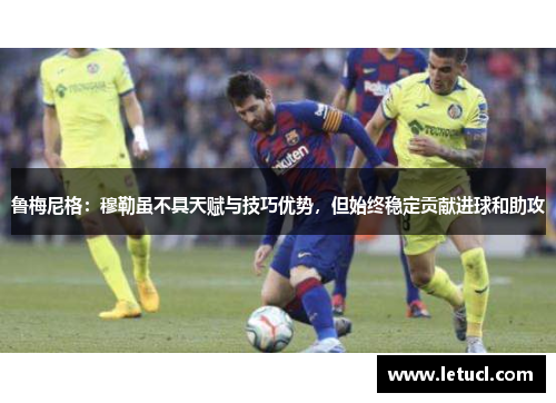 鲁梅尼格：穆勒虽不具天赋与技巧优势，但始终稳定贡献进球和助攻