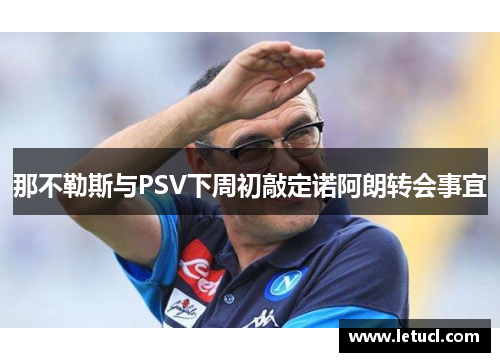 那不勒斯与PSV下周初敲定诺阿朗转会事宜